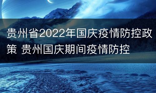 贵州省2022年国庆疫情防控政策 贵州国庆期间疫情防控
