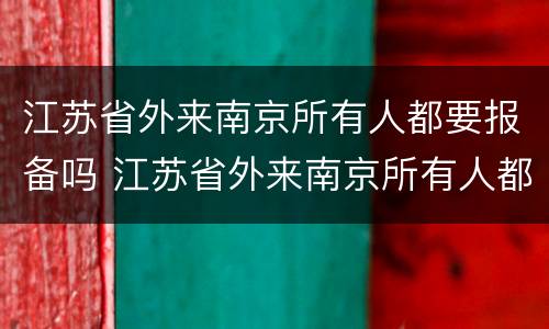 江苏省外来南京所有人都要报备吗 江苏省外来南京所有人都要报备吗现在