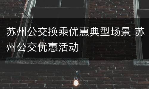 苏州公交换乘优惠典型场景 苏州公交优惠活动