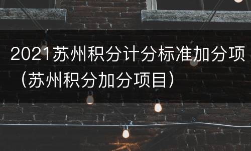 2021苏州积分计分标准加分项（苏州积分加分项目）