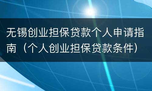 无锡创业担保贷款个人申请指南（个人创业担保贷款条件）