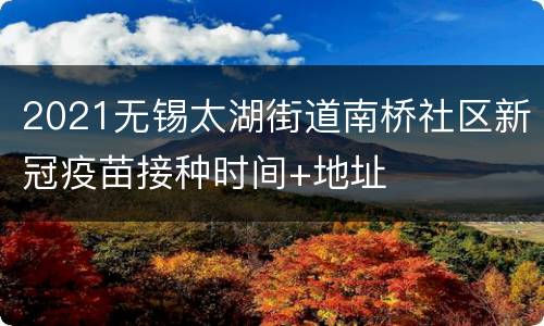 2021无锡太湖街道南桥社区新冠疫苗接种时间+地址