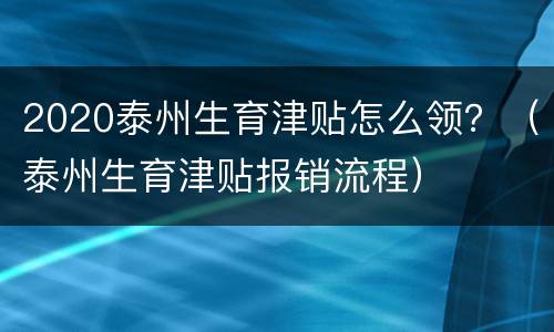 2020泰州生育津贴怎么领？（泰州生育津贴报销流程）