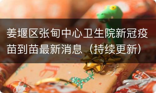 姜堰区张甸中心卫生院新冠疫苗到苗最新消息（持续更新）