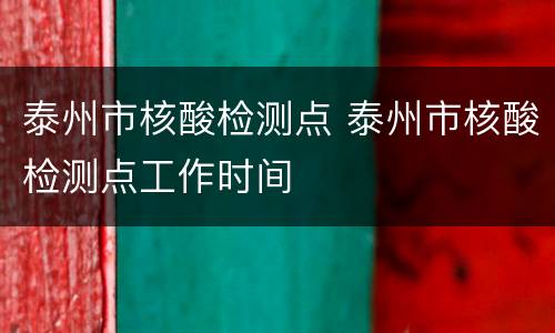 泰州市核酸检测点 泰州市核酸检测点工作时间