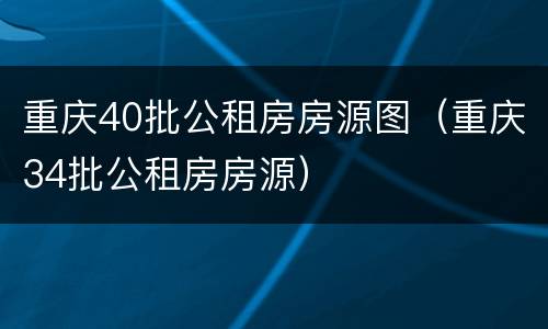 重庆40批公租房房源图（重庆34批公租房房源）