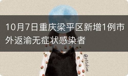 10月7日重庆梁平区新增1例市外返渝无症状感染者