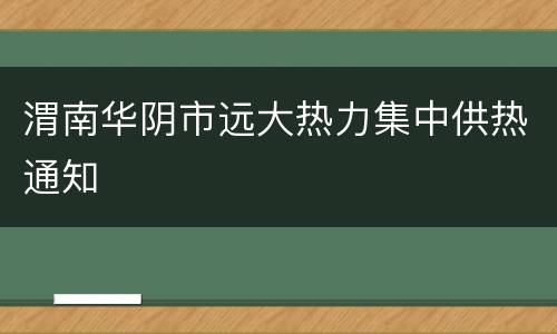 渭南华阴市远大热力集中供热通知