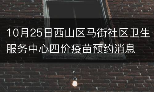 10月25日西山区马街社区卫生服务中心四价疫苗预约消息