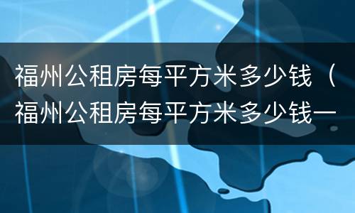 福州公租房每平方米多少钱（福州公租房每平方米多少钱一个）