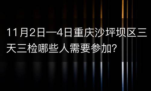 11月2日—4日重庆沙坪坝区三天三检哪些人需要参加？