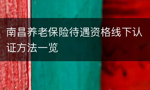 南昌养老保险待遇资格线下认证方法一览