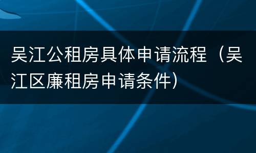 吴江公租房具体申请流程（吴江区廉租房申请条件）