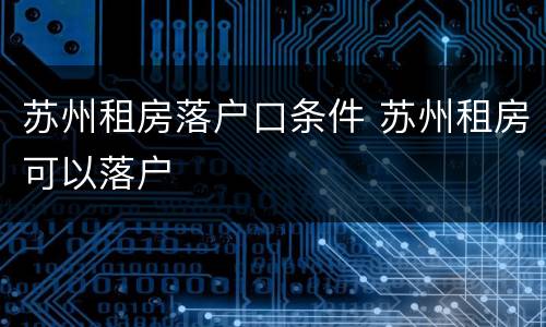 苏州租房落户口条件 苏州租房可以落户
