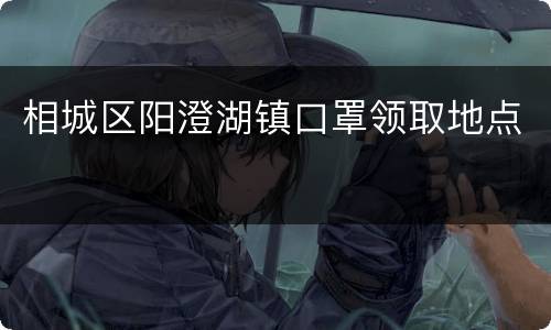 相城区阳澄湖镇口罩领取地点