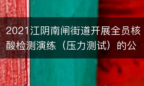 2021江阴南闸街道开展全员核酸检测演练（压力测试）的公告