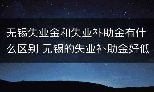 无锡失业金和失业补助金有什么区别 无锡的失业补助金好低