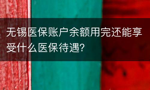 无锡医保账户余额用完还能享受什么医保待遇？