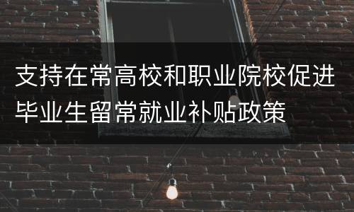 支持在常高校和职业院校促进毕业生留常就业补贴政策