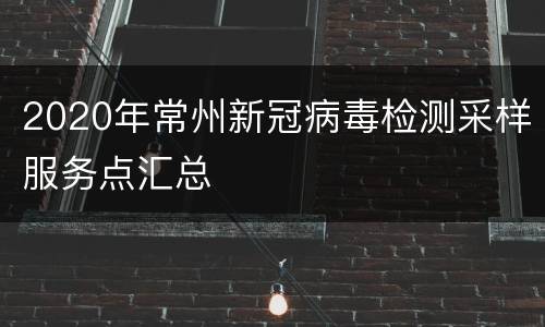 2020年常州新冠病毒检测采样服务点汇总
