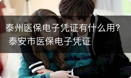 泰州医保电子凭证有什么用？ 泰安市医保电子凭证
