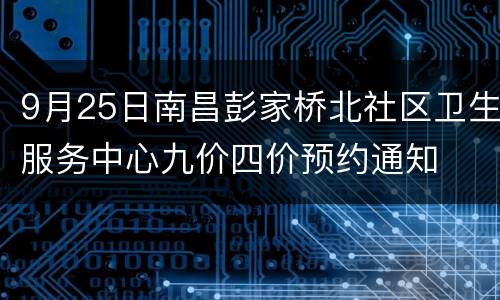 9月25日南昌彭家桥北社区卫生服务中心九价四价预约通知