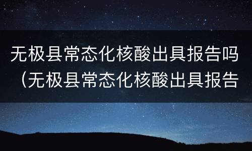 无极县常态化核酸出具报告吗（无极县常态化核酸出具报告吗今天）