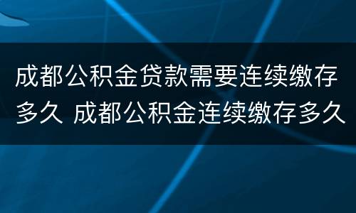 成都公积金贷款需要连续缴存多久 成都公积金连续缴存多久可以贷款
