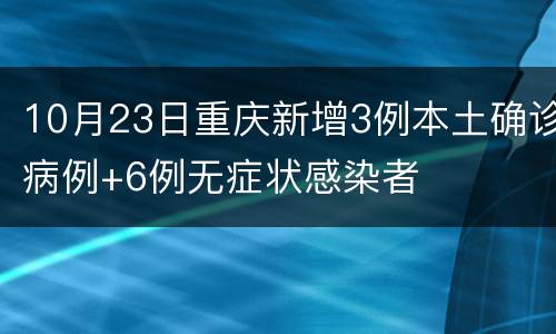10月23日重庆新增3例本土确诊病例+6例无症状感染者