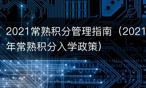 2021常熟积分管理指南（2021年常熟积分入学政策）