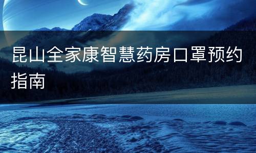 昆山全家康智慧药房口罩预约指南