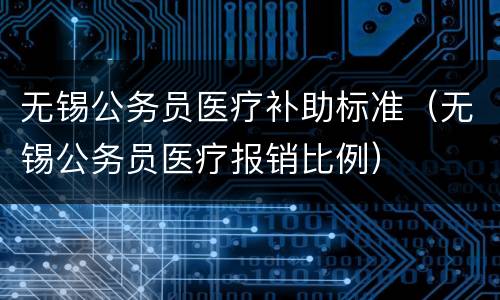 无锡公务员医疗补助标准（无锡公务员医疗报销比例）