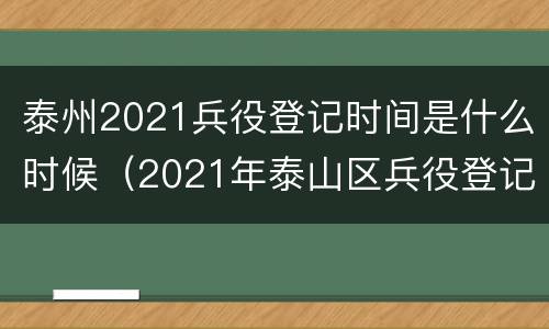 泰州2021兵役登记时间是什么时候（2021年泰山区兵役登记流程）