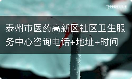 泰州市医药高新区社区卫生服务中心咨询电话+地址+时间