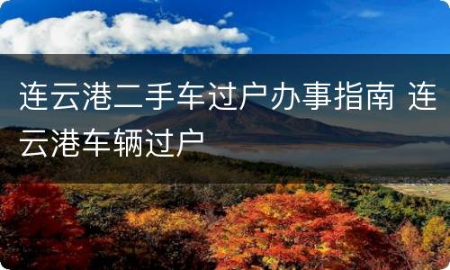 连云港二手车过户办事指南 连云港车辆过户
