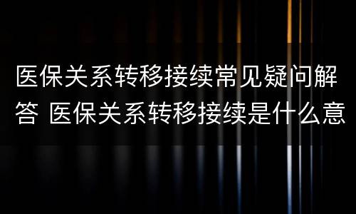 医保关系转移接续常见疑问解答 医保关系转移接续是什么意思