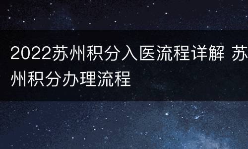 2022苏州积分入医流程详解 苏州积分办理流程