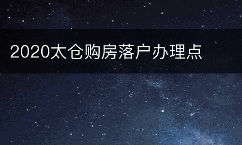 2020太仓购房落户办理点