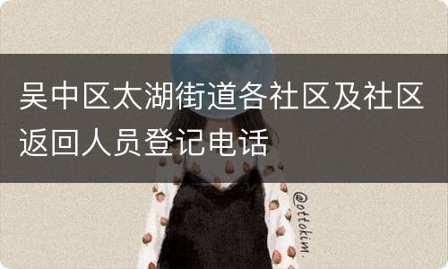 吴中区太湖街道各社区及社区返回人员登记电话