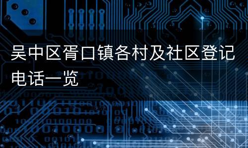 吴中区胥口镇各村及社区登记电话一览