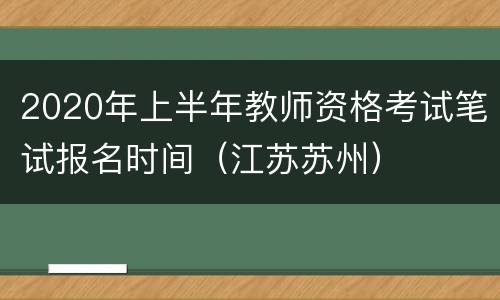 2020年上半年教师资格考试笔试报名时间（江苏苏州）