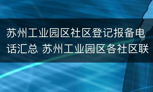 苏州工业园区社区登记报备电话汇总 苏州工业园区各社区联系电话