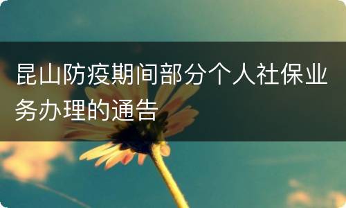 昆山防疫期间部分个人社保业务办理的通告