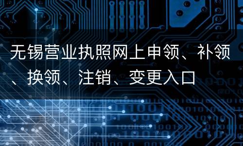 无锡营业执照网上申领、补领、换领、注销、变更入口