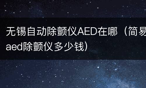 无锡自动除颤仪AED在哪（简易aed除颤仪多少钱）