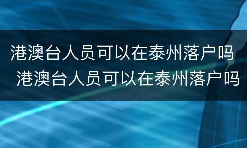 港澳台人员可以在泰州落户吗 港澳台人员可以在泰州落户吗