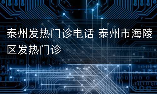 泰州发热门诊电话 泰州市海陵区发热门诊