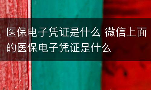医保电子凭证是什么 微信上面的医保电子凭证是什么