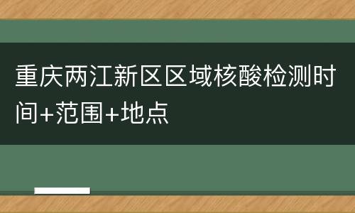 重庆两江新区区域核酸检测时间+范围+地点