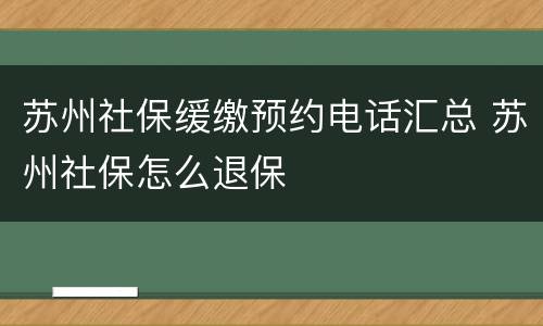 苏州社保缓缴预约电话汇总 苏州社保怎么退保